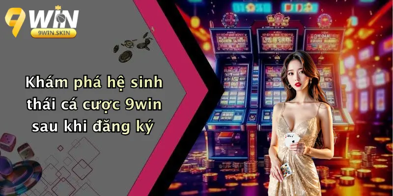 Khám phá hệ sinh thái cá cược 9win sau khi đăng ký