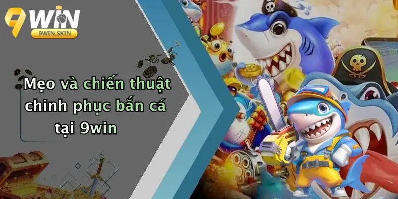Bắn cá 9win Mẹo và chiến thuật chinh phục bắn cá tại 9win